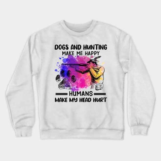 Dogs And Hunting Make Me Happy Humans Make My Head Hurt Crewneck Sweatshirt by celestewilliey